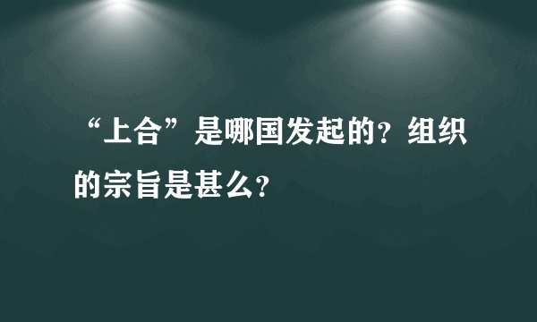 “上合”是哪国发起的？组织的宗旨是甚么？