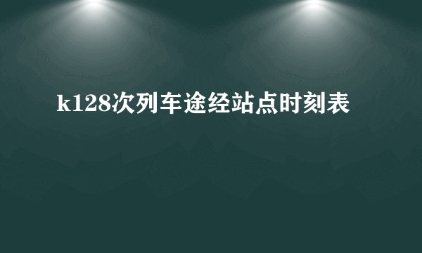k128次列车途经站点时刻表