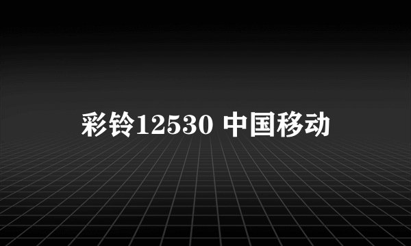 彩铃12530 中国移动