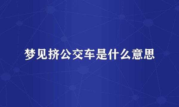 梦见挤公交车是什么意思