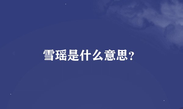 雪瑶是什么意思？