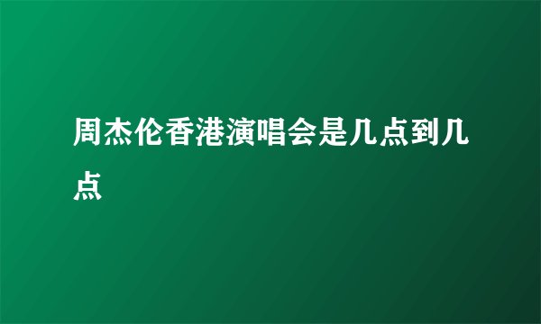 周杰伦香港演唱会是几点到几点