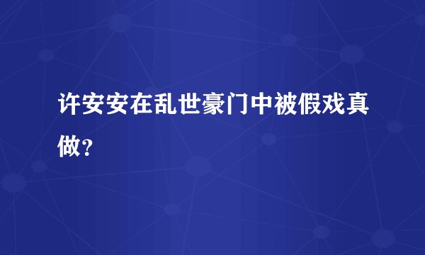 许安安在乱世豪门中被假戏真做？