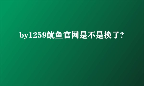 by1259鱿鱼官网是不是换了?