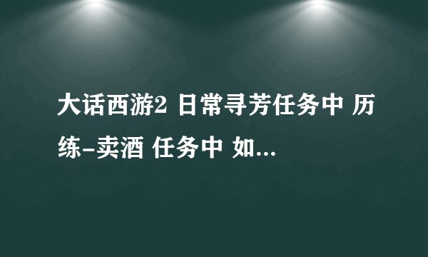 大话西游2 日常寻芳任务中 历练-卖酒 任务中 如何倒酒？