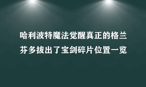 哈利波特魔法觉醒真正的格兰芬多拔出了宝剑碎片位置一览