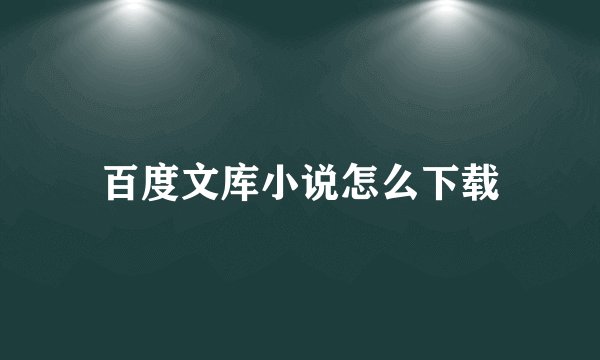 百度文库小说怎么下载