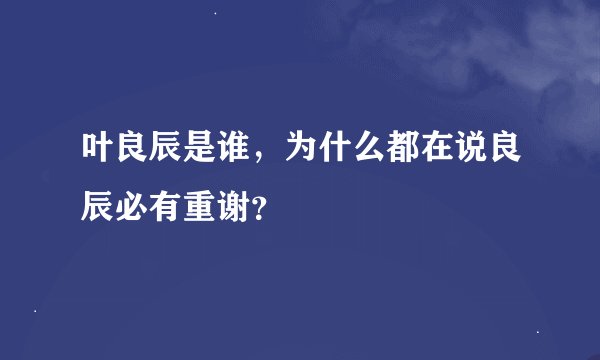 叶良辰是谁，为什么都在说良辰必有重谢？
