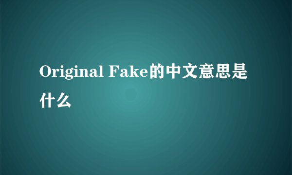 Original Fake的中文意思是什么