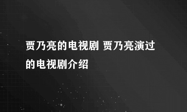 贾乃亮的电视剧 贾乃亮演过的电视剧介绍