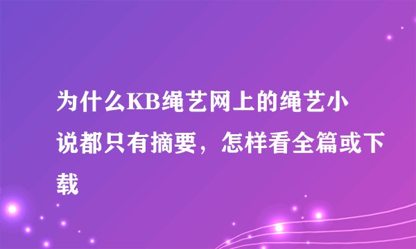 为什么KB绳艺网上的绳艺小说都只有摘要，怎样看全篇或下载