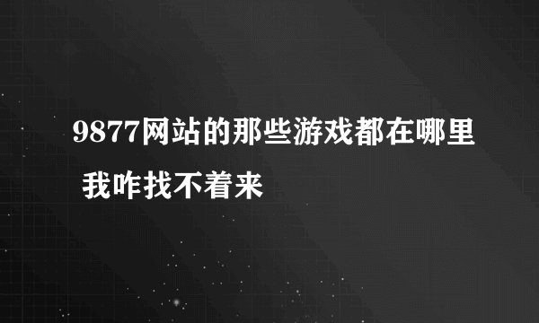 9877网站的那些游戏都在哪里 我咋找不着来