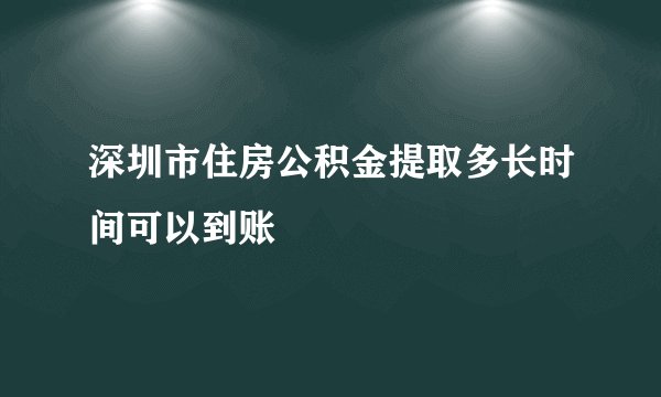 深圳市住房公积金提取多长时间可以到账