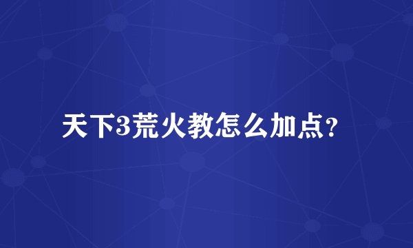 天下3荒火教怎么加点？