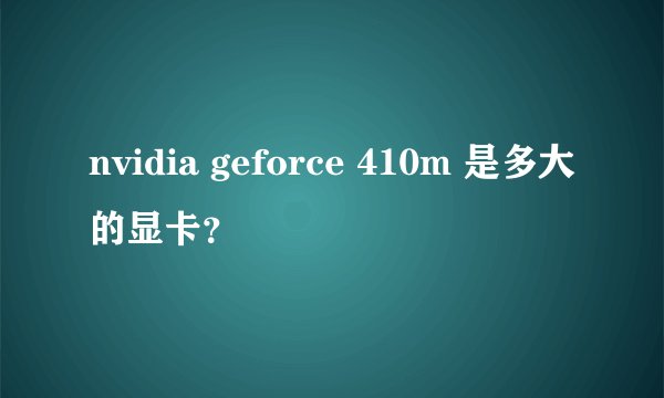 nvidia geforce 410m 是多大的显卡？