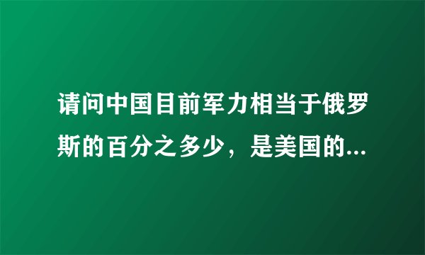 请问中国目前军力相当于俄罗斯的百分之多少，是美国的多少？谢谢