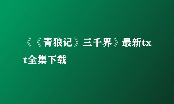 《《青狼记》三千界》最新txt全集下载