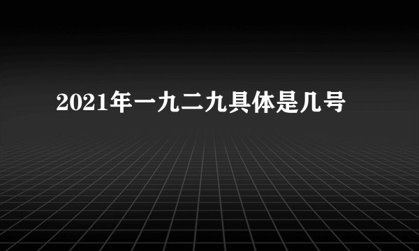 2021年一九二九具体是几号