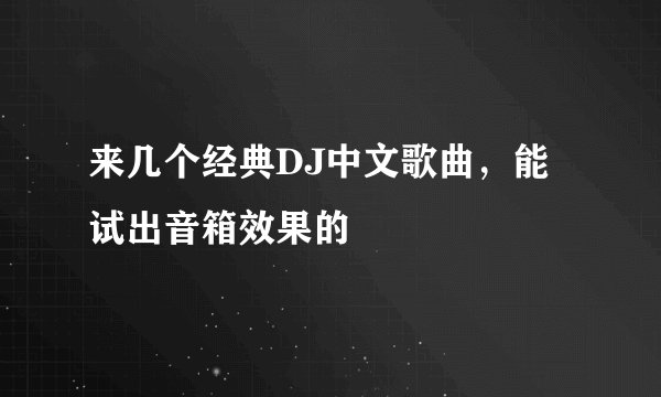 来几个经典DJ中文歌曲，能试出音箱效果的