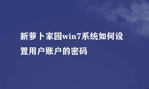新萝卜家园win7系统如何设置用户账户的密码
