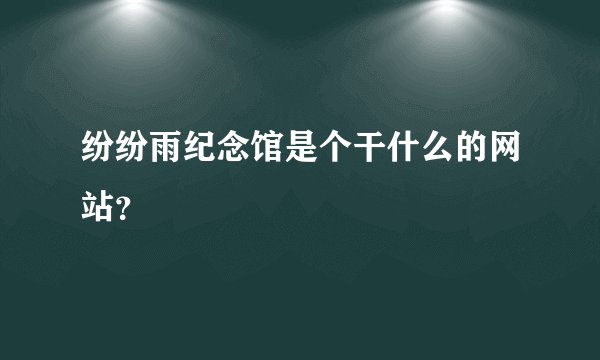 纷纷雨纪念馆是个干什么的网站？