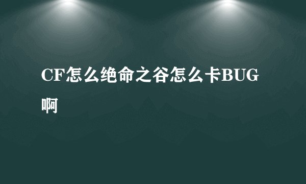 CF怎么绝命之谷怎么卡BUG啊