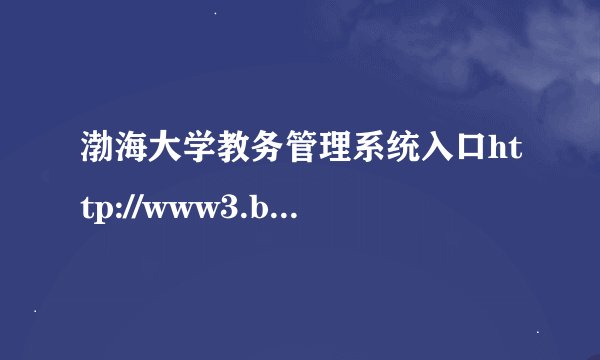 渤海大学教务管理系统入口http://www3.bhu.edu.cn/page/depart/jwc/2013/