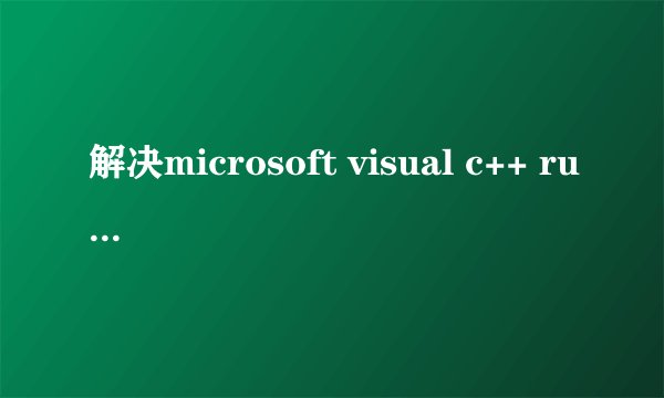 解决microsoft visual c++ runtime library办法