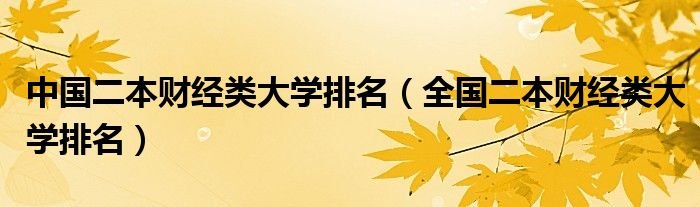 中国二本财经类大学排名全国二本财经类大学排名