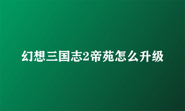 幻想三国志2帝苑怎么升级