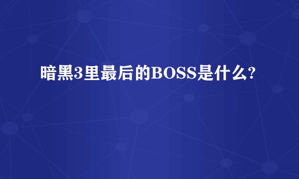 暗黑3里最后的BOSS是什么?