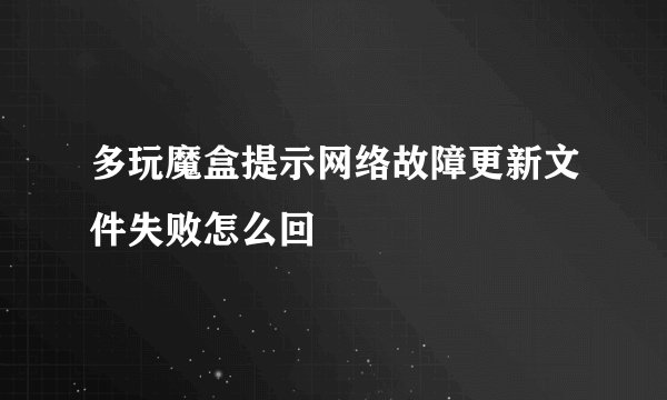 多玩魔盒提示网络故障更新文件失败怎么回