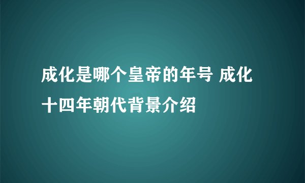 成化是哪个皇帝的年号 成化十四年朝代背景介绍