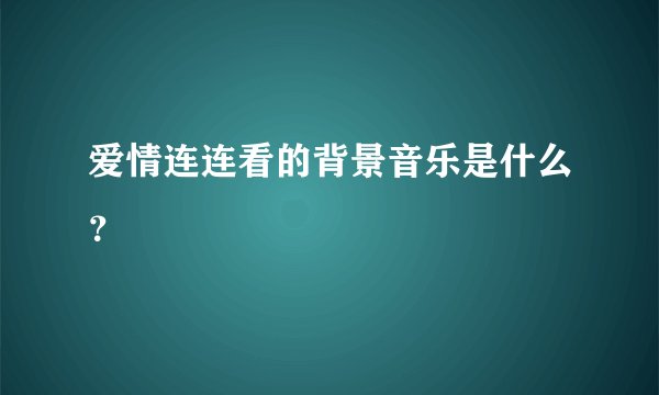 爱情连连看的背景音乐是什么？