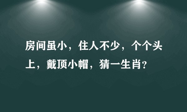 房间虽小，住人不少，个个头上，戴顶小帽，猜一生肖？