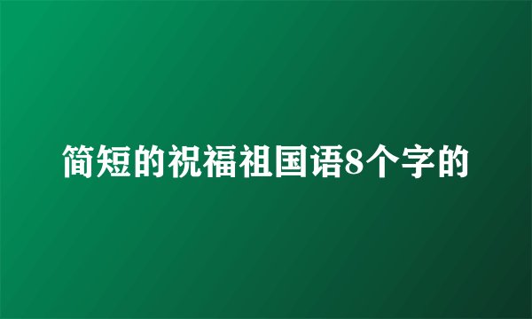 简短的祝福祖国语8个字的