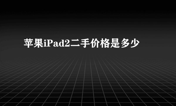 苹果iPad2二手价格是多少