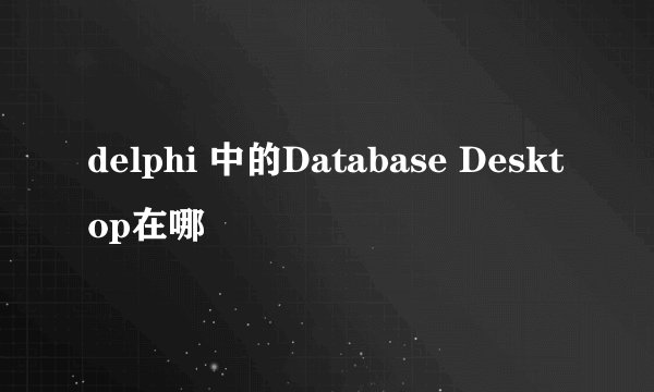 delphi 中的Database Desktop在哪