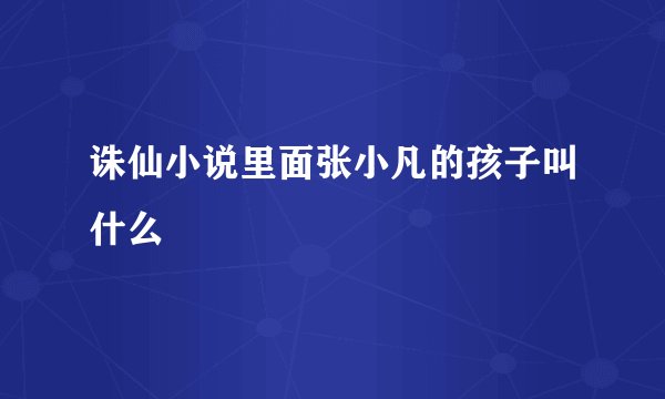 诛仙小说里面张小凡的孩子叫什么
