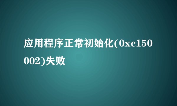 应用程序正常初始化(0xc150002)失败