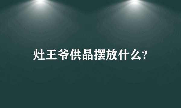 灶王爷供品摆放什么?