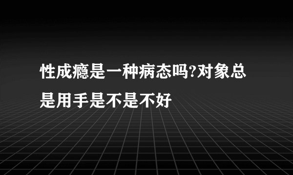 性成瘾是一种病态吗?对象总是用手是不是不好