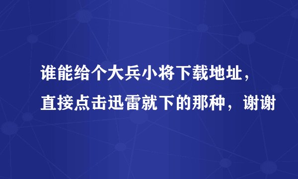 谁能给个大兵小将下载地址，直接点击迅雷就下的那种，谢谢