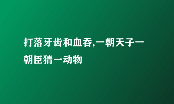 打落牙齿和血吞,一朝天子一朝臣猜一动物