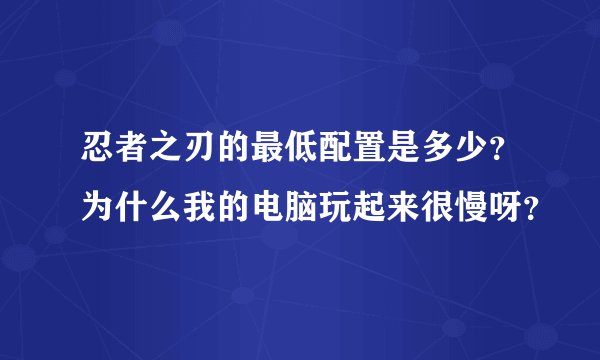 忍者之刃的最低配置是多少？为什么我的电脑玩起来很慢呀？