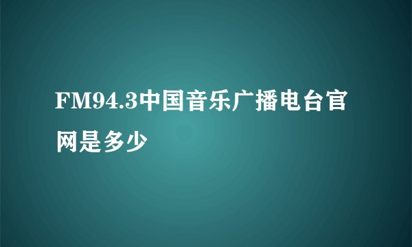 FM94.3中国音乐广播电台官网是多少