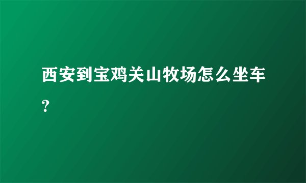 西安到宝鸡关山牧场怎么坐车？