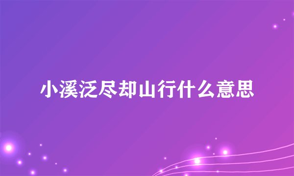 小溪泛尽却山行什么意思