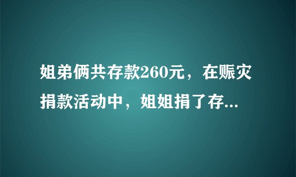 姐弟俩共存款260元，在赈灾捐款活动中，姐姐捐了存款的3分之1，弟弟捐了10元，剩下的钱俩人一样多。