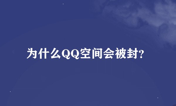 为什么QQ空间会被封？
